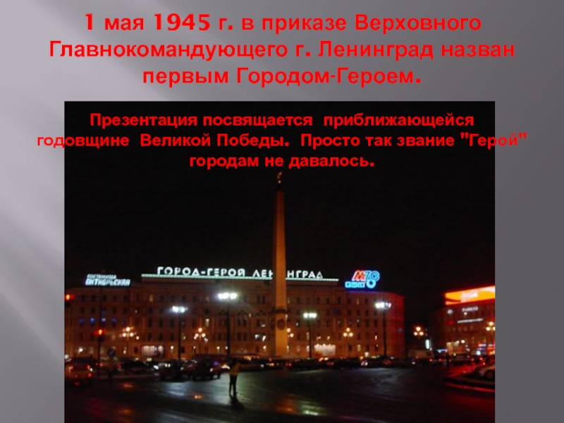 1 мая 1945 г. в приказе Верховного Главнокомандующего г. Ленинград назван  первым Городом-Героем.