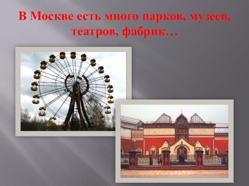 В Москве есть много парков, музеев, театров, фабрик…
