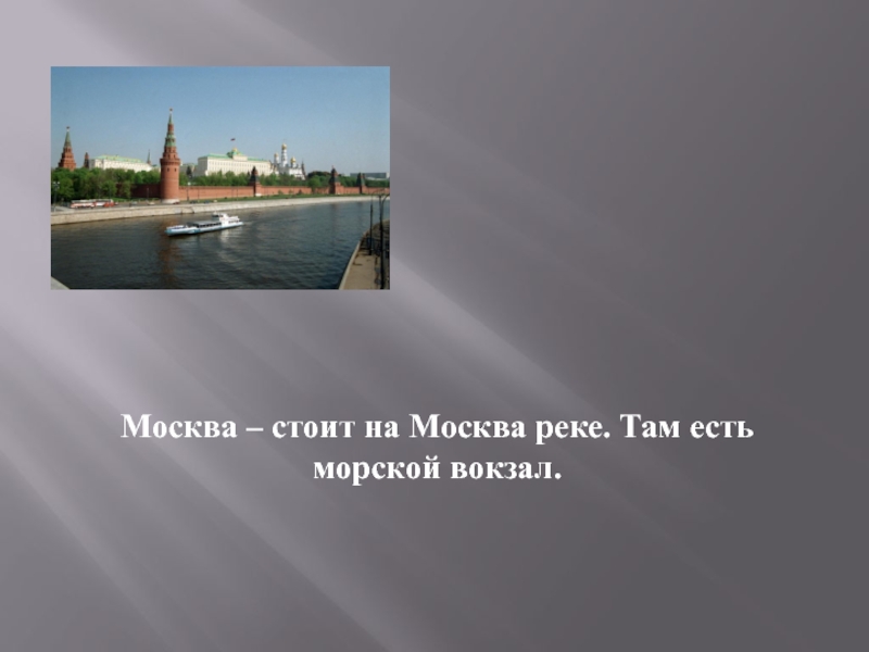 Москва – стоит на Москва реке. Там есть морской вокзал.